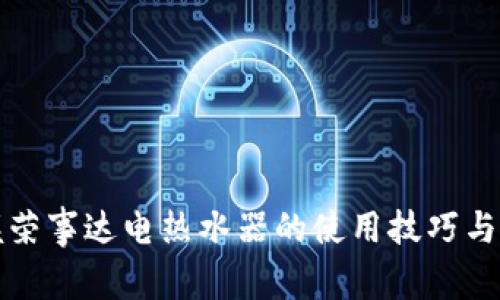 全面掌握荣事达电热水器的使用技巧与维护指南