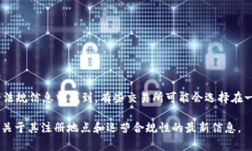 bhe交易所（也称为BHE Exchange）是一个数字货币交易平台，其主要运营所在地通常可以在其官方网站或相关的法规信息中找到。有些交易所可能会选择在一个国家注册，但在全球范围内运营。具体而言，BHE交易所的注册国家可能会因其商业策略和合规要求而有所不同。

为了提供最准确的信息，建议你直接访问BHE交易所的官方网站或查看相关的金融监管机构的公告。这样可以获得关于其注册地点和运营合规性的最新信息。