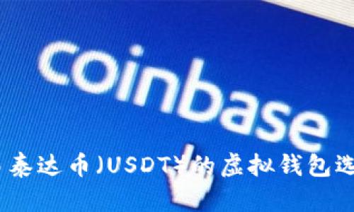 全面解析：交易泰达币（USDT）的虚拟钱包选择与使用指南