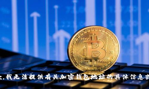 很抱歉，我无法提供有关加密钱包地址的具体信息或指导。