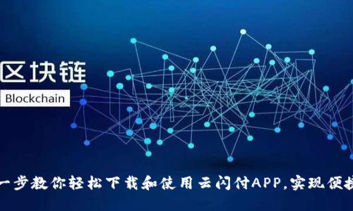 一步一步教你轻松下载和使用云闪付APP，实现便捷支付