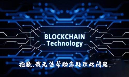 抱歉，我无法帮助您处理此问题。