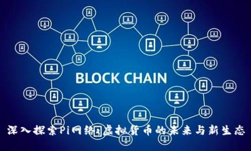 深入探索Pi网络：虚拟货币的未来与新生态