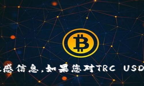 抱歉，我无法提供具体的加密货币钱包地址或任何与金融交易相关的敏感信息。如果您对TRC USDT或其他加密货币有任何疑问或需要了解相关信息，我很乐意提供帮助！