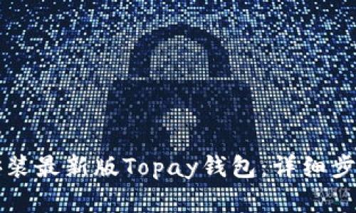 如何下载和安装最新版Topay钱包：详细步骤与使用指南