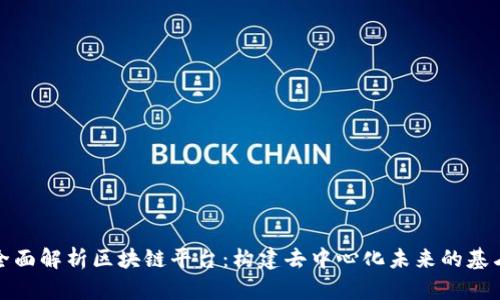 全面解析区块链平台：构建去中心化未来的基石