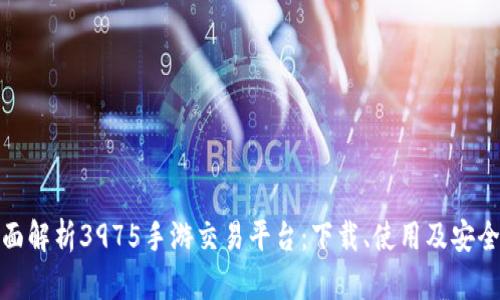 全面解析3975手游交易平台：下载、使用及安全性