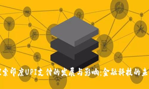 探索印度UPI支付的发展与影响：金融科技的未来