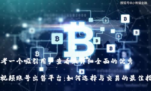 思考一个吸引用户查看且详细全面的优秀

短视频账号出售平台：如何选择与交易的最佳指南