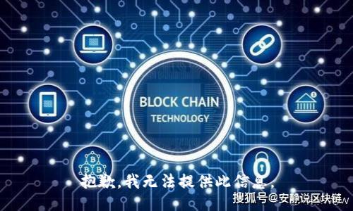 抱歉，我无法提供此信息。