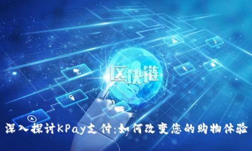 深入探讨KPay支付：如何改变您的购物体验
