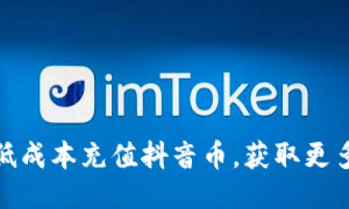 : 如何以最低成本充值抖音币，获取更多快乐与福利