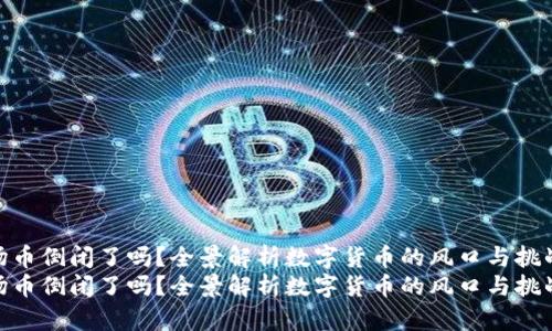 波场币倒闭了吗？全景解析数字货币的风口与挑战  
波场币倒闭了吗？全景解析数字货币的风口与挑战