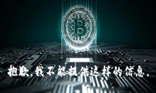 抱歉，我不能提供这样的信息。