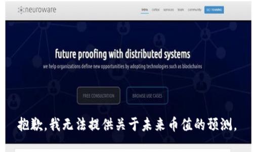 抱歉，我无法提供关于未来币值的预测。