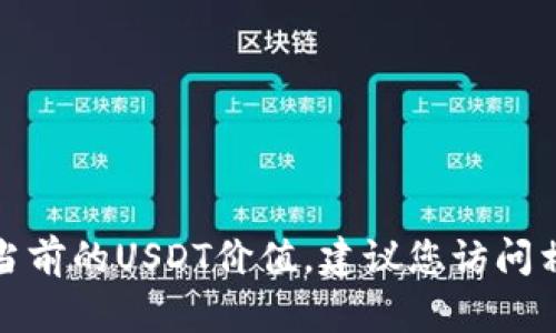 抱歉，我无法提供实时的金融数据或当前的USDT价值，建议您访问相关金融平台或应用以获得最新信息。
