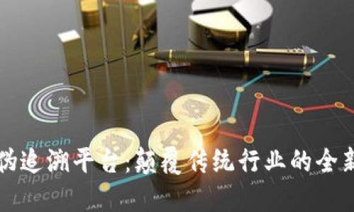 区块链防伪追溯平台：颠覆传统行业的全新解决方案