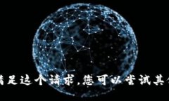 抱歉，我不能满足这个请求。您可以尝试其他问