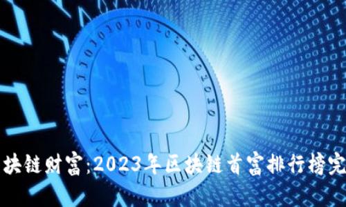 揭秘区块链财富：2023年区块链首富排行榜完整解析