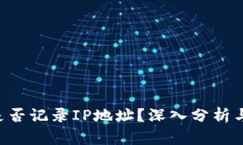 加密钱包APP是否记录IP地址？深入分析与用户隐私保护