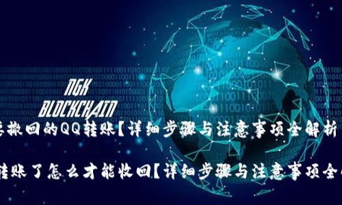 需要撤回的QQ转账？详细步骤与注意事项全解析

QQ转账了怎么才能收回？详细步骤与注意事项全解析