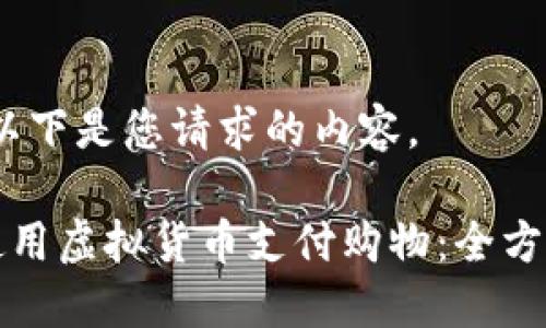 您好！以下是您请求的内容。

如何使用虚拟货币支付购物：全方位指南