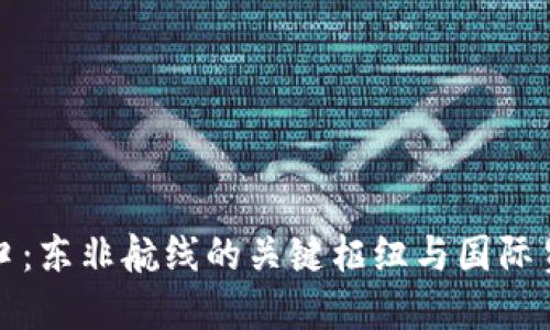 坎帕拉港口：东非航线的关键枢纽与国际贸易的桥梁