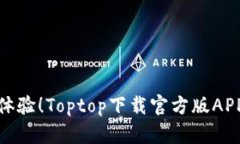 : 全新体验！Toptop下载官方版APP全解析