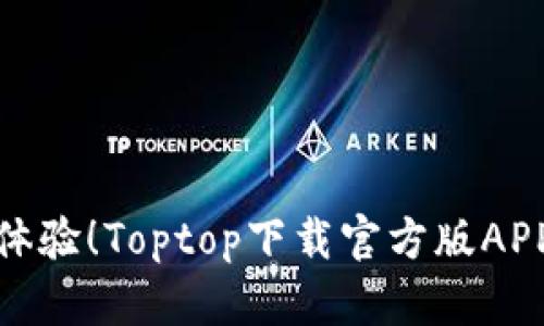 : 全新体验！Toptop下载官方版APP全解析
