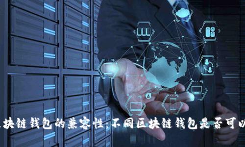 探索区块链钱包的兼容性：不同区块链钱包是否可以导入？
