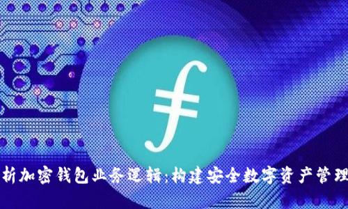 全面解析加密钱包业务逻辑：构建安全数字资产管理的基石