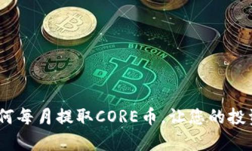 全面解析：如何每月提取CORE币，让您的投资更具流动性