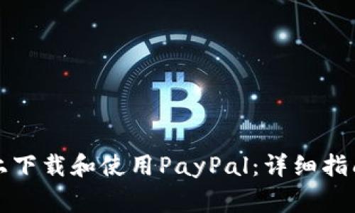 如何在安卓设备上下载和使用PayPal：详细指南与常见问题解答