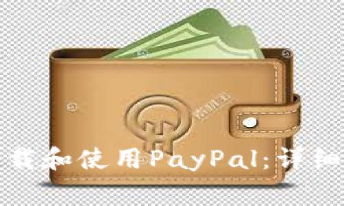 如何在安卓设备上下载和使用PayPal：详细指南与常见问题解答