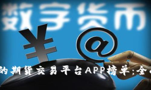 2023年最受欢迎的期货交易平台APP榜单：全面解析与用户体验