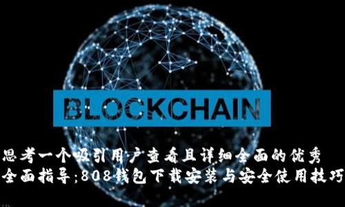 思考一个吸引用户查看且详细全面的优秀  
全面指导：808钱包下载安装与安全使用技巧