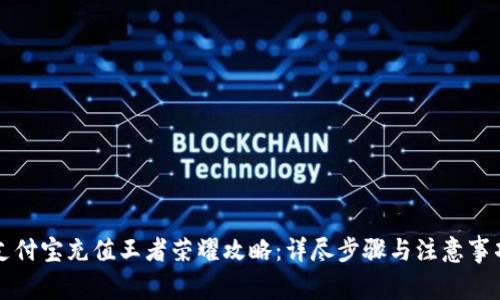 支付宝充值王者荣耀攻略：详尽步骤与注意事项