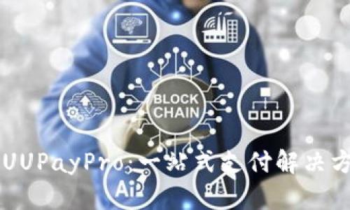 深入探索UUPayPro：一站式支付解决方案的魅力