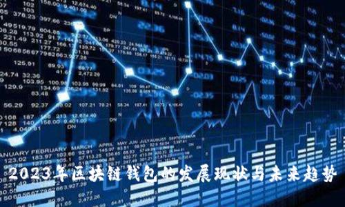 2023年区块链钱包的发展现状与未来趋势