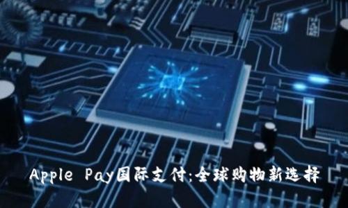 Apple Pay国际支付：全球购物新选择