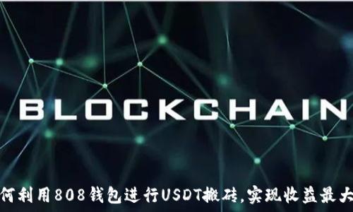   
如何利用808钱包进行USDT搬砖，实现收益最大化